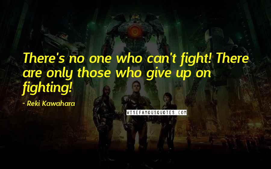 Reki Kawahara Quotes: There's no one who can't fight! There are only those who give up on fighting!