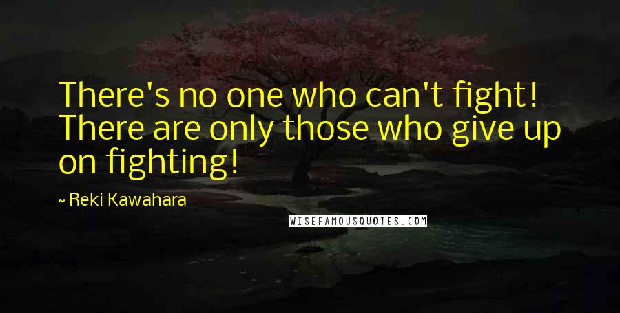 Reki Kawahara Quotes: There's no one who can't fight! There are only those who give up on fighting!