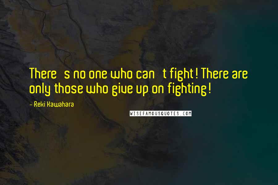 Reki Kawahara Quotes: There's no one who can't fight! There are only those who give up on fighting!