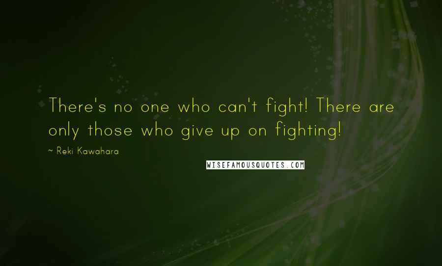 Reki Kawahara Quotes: There's no one who can't fight! There are only those who give up on fighting!