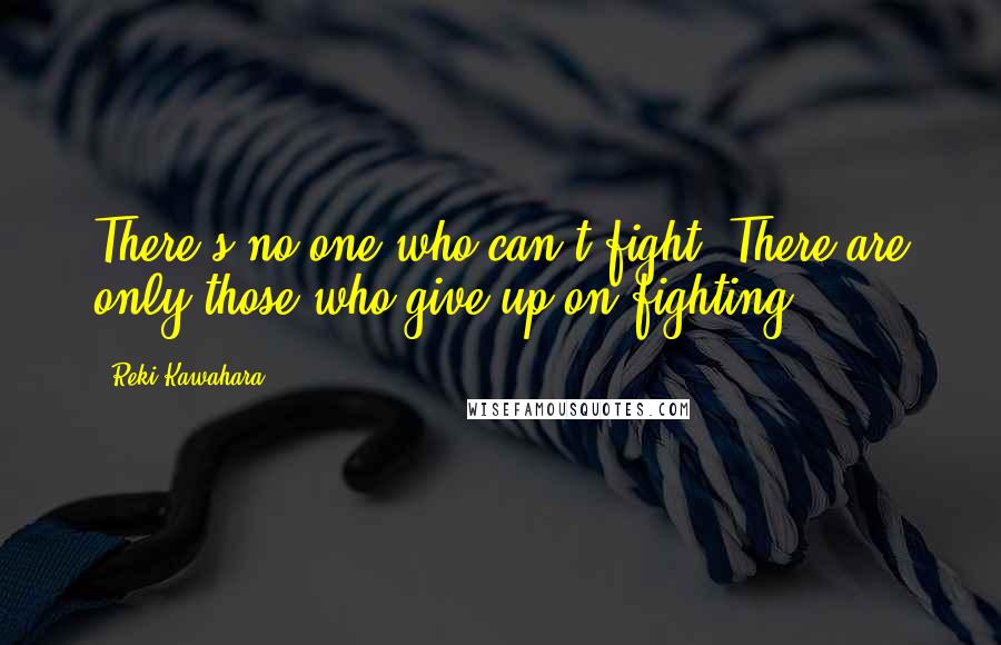 Reki Kawahara Quotes: There's no one who can't fight! There are only those who give up on fighting!