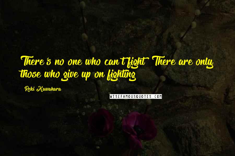 Reki Kawahara Quotes: There's no one who can't fight! There are only those who give up on fighting!