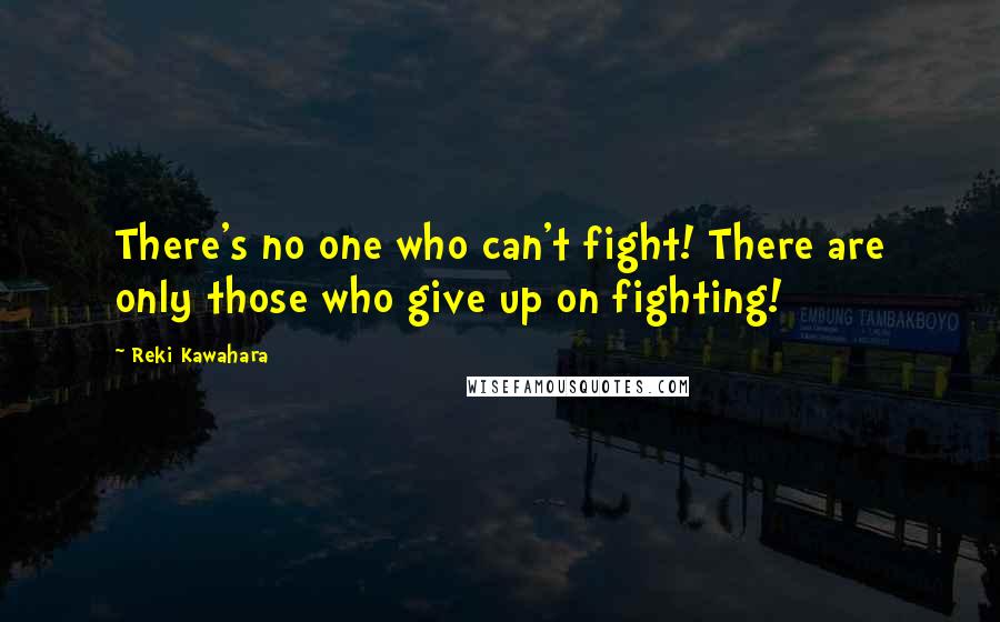 Reki Kawahara Quotes: There's no one who can't fight! There are only those who give up on fighting!