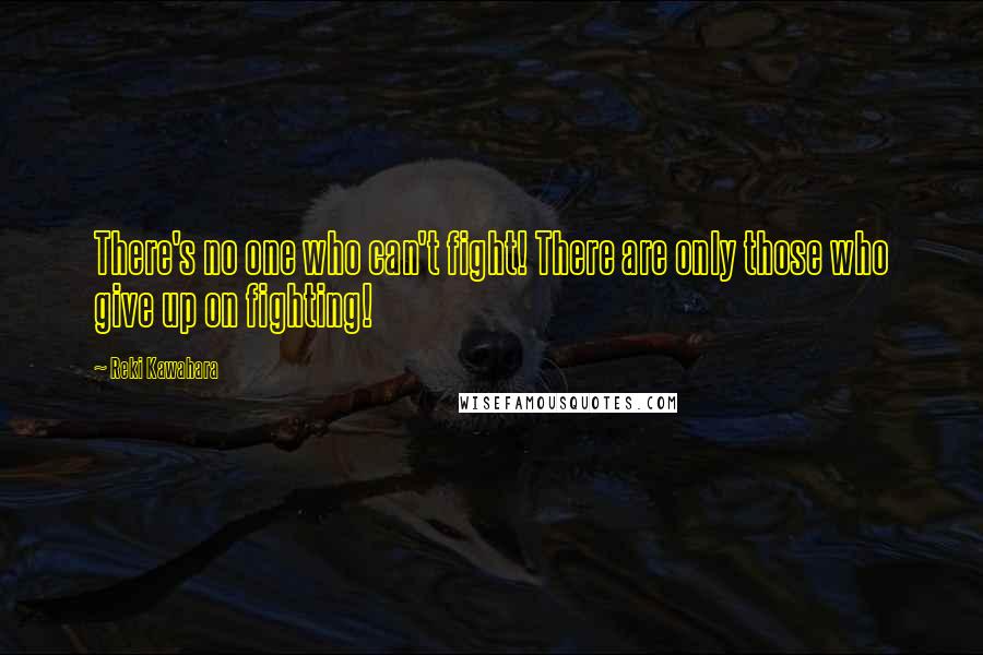 Reki Kawahara Quotes: There's no one who can't fight! There are only those who give up on fighting!