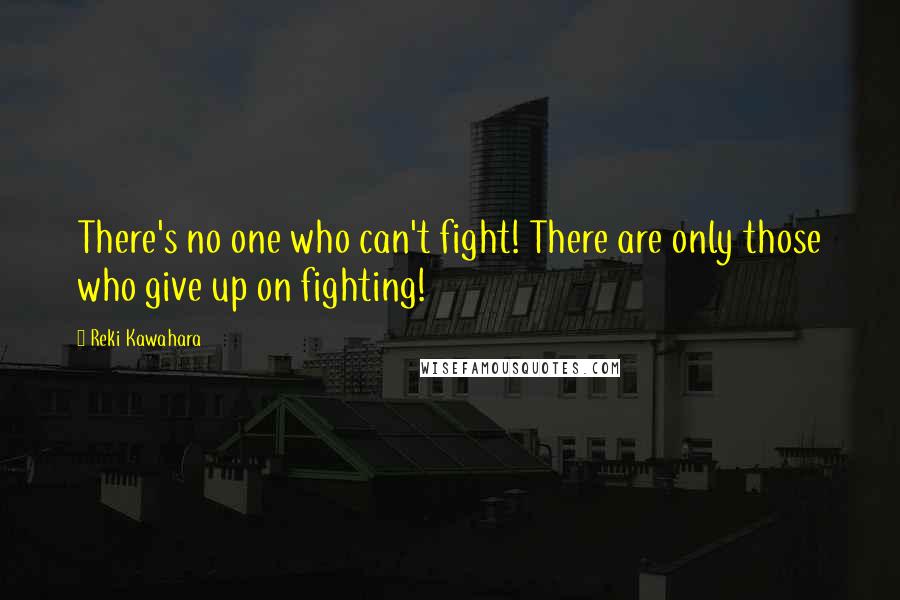 Reki Kawahara Quotes: There's no one who can't fight! There are only those who give up on fighting!