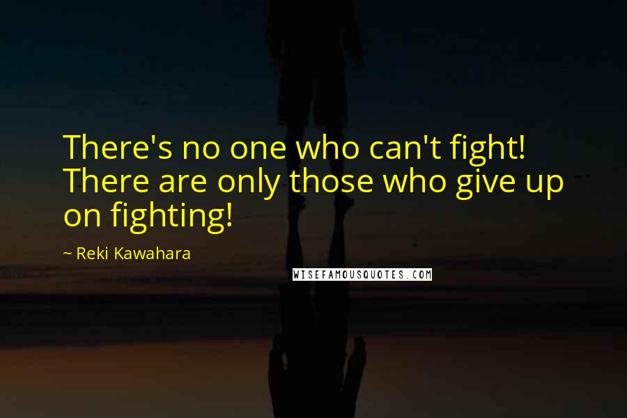 Reki Kawahara Quotes: There's no one who can't fight! There are only those who give up on fighting!