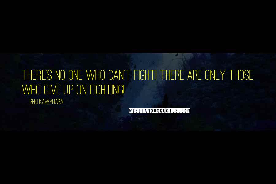 Reki Kawahara Quotes: There's no one who can't fight! There are only those who give up on fighting!