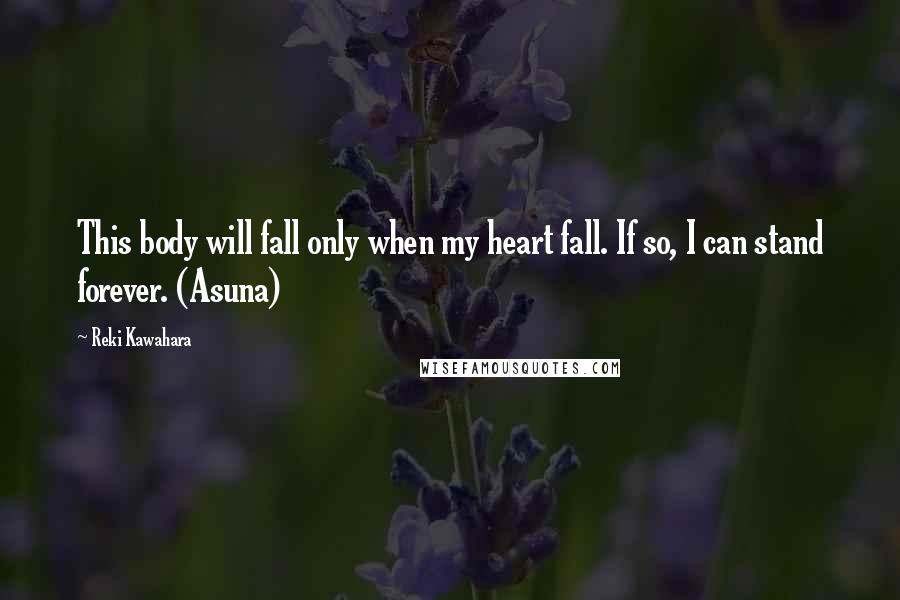 Reki Kawahara Quotes: This body will fall only when my heart fall. If so, I can stand forever. (Asuna)