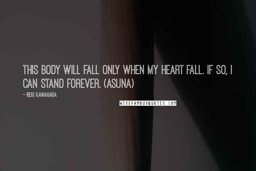 Reki Kawahara Quotes: This body will fall only when my heart fall. If so, I can stand forever. (Asuna)