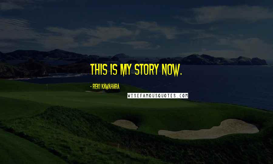 Reki Kawahara Quotes: This is my story now.