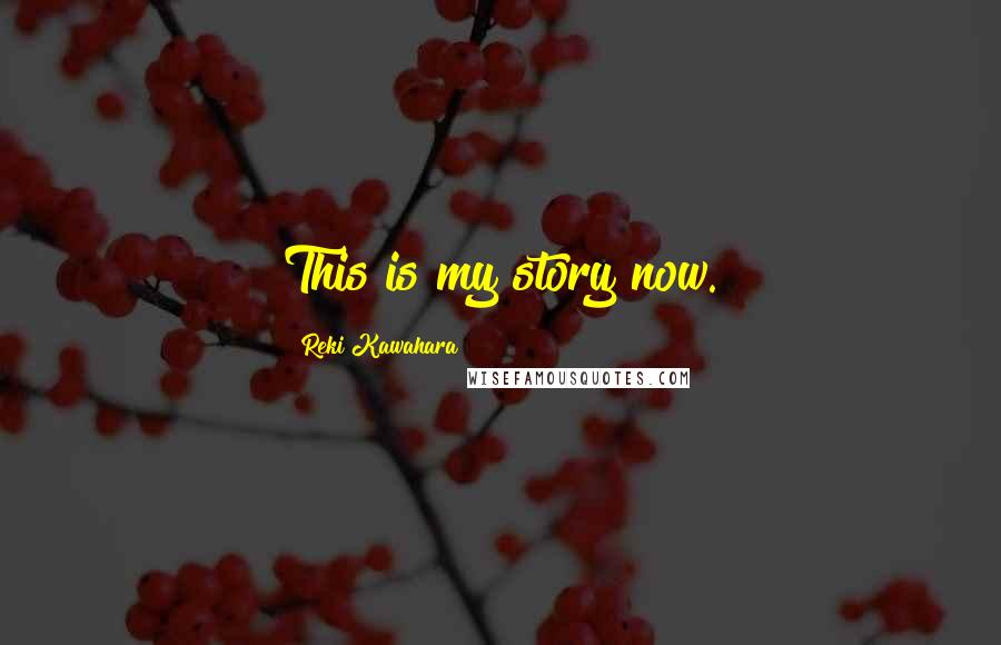 Reki Kawahara Quotes: This is my story now.