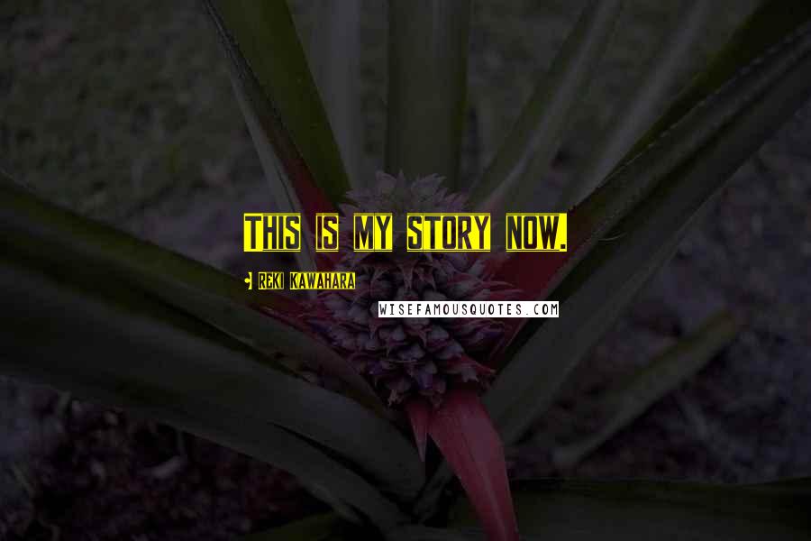 Reki Kawahara Quotes: This is my story now.