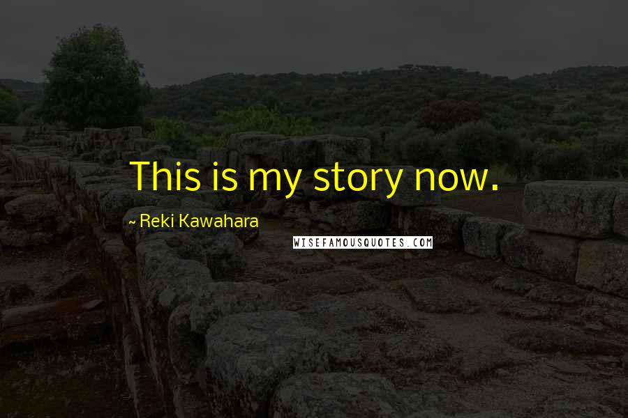 Reki Kawahara Quotes: This is my story now.