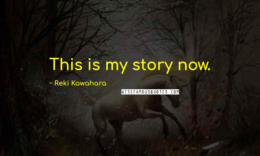 Reki Kawahara Quotes: This is my story now.