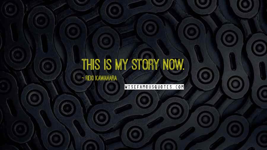 Reki Kawahara Quotes: This is my story now.