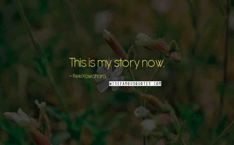 Reki Kawahara Quotes: This is my story now.