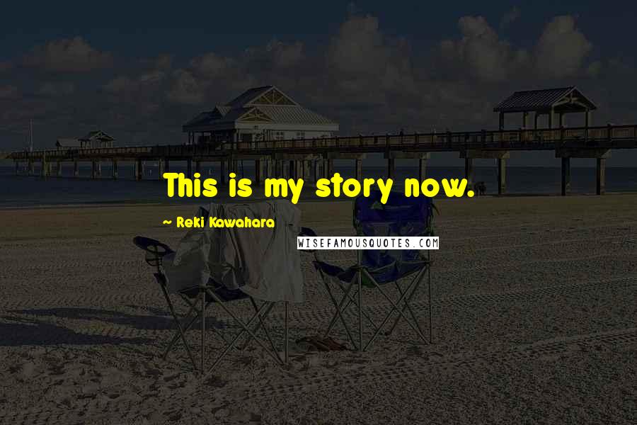 Reki Kawahara Quotes: This is my story now.