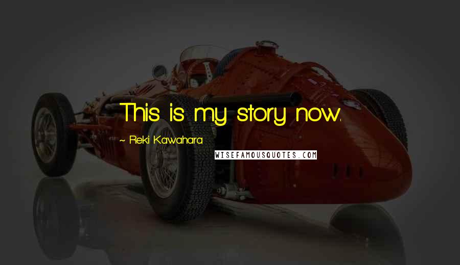 Reki Kawahara Quotes: This is my story now.