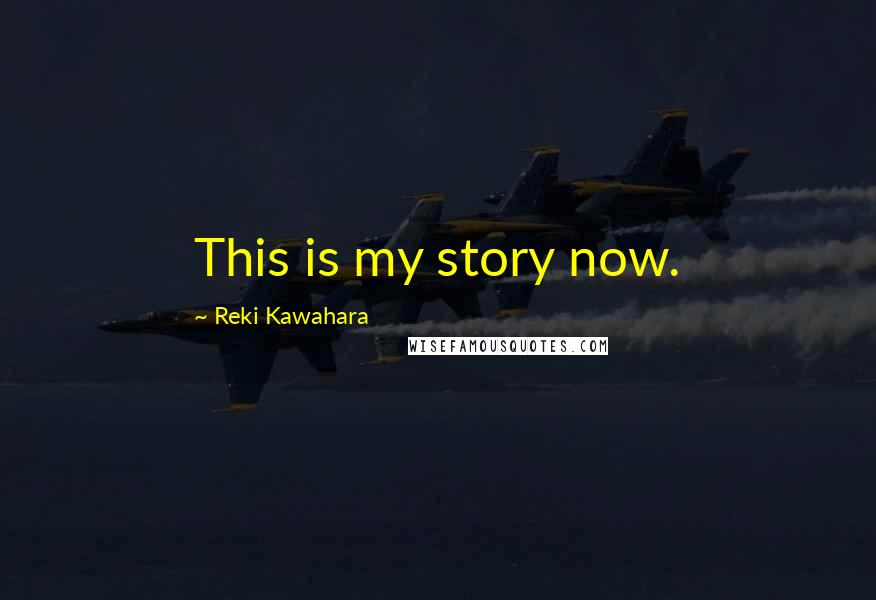 Reki Kawahara Quotes: This is my story now.