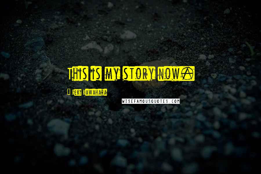 Reki Kawahara Quotes: This is my story now.