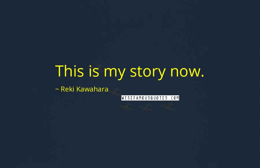 Reki Kawahara Quotes: This is my story now.