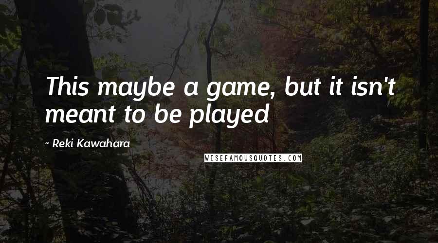 Reki Kawahara Quotes: This maybe a game, but it isn't meant to be played