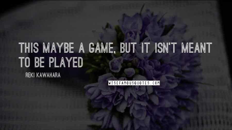 Reki Kawahara Quotes: This maybe a game, but it isn't meant to be played