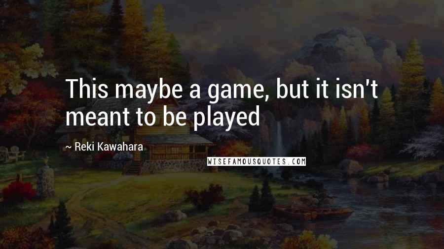 Reki Kawahara Quotes: This maybe a game, but it isn't meant to be played