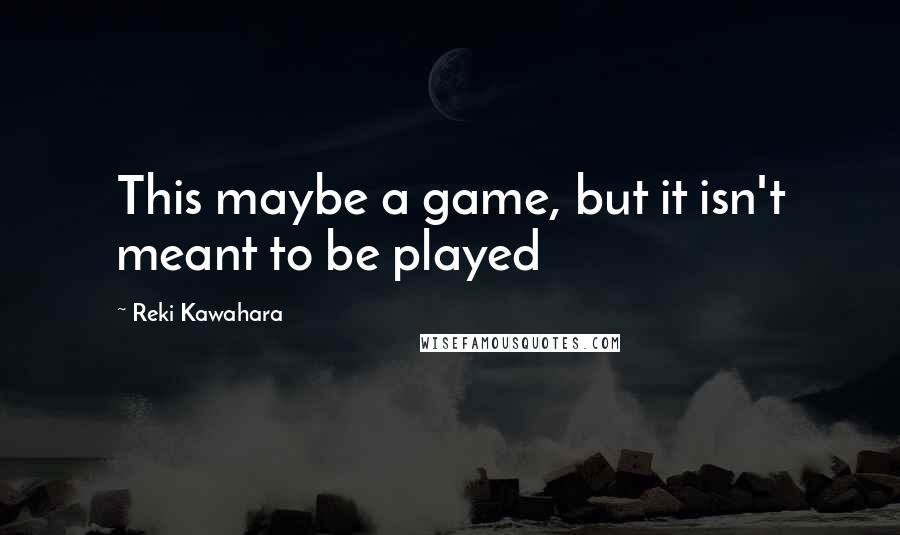 Reki Kawahara Quotes: This maybe a game, but it isn't meant to be played