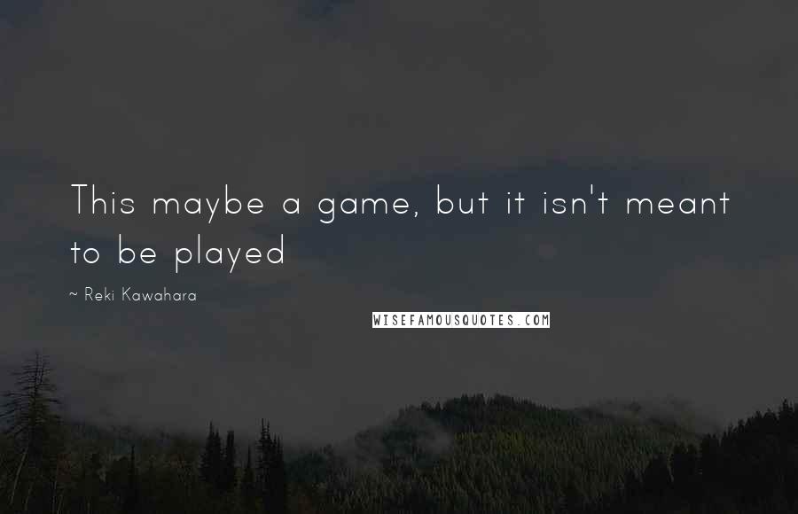 Reki Kawahara Quotes: This maybe a game, but it isn't meant to be played