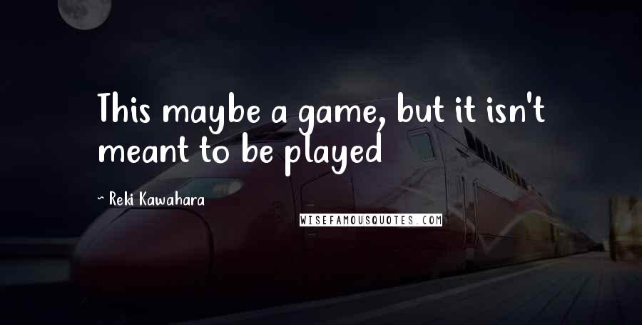 Reki Kawahara Quotes: This maybe a game, but it isn't meant to be played