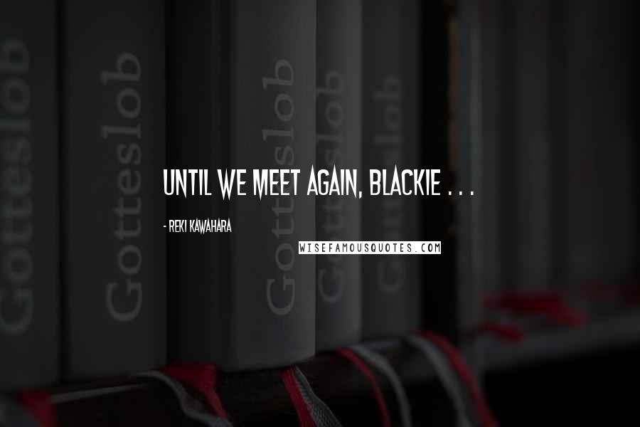 Reki Kawahara Quotes: Until we meet again, Blackie . . .
