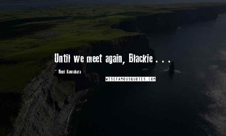 Reki Kawahara Quotes: Until we meet again, Blackie . . .