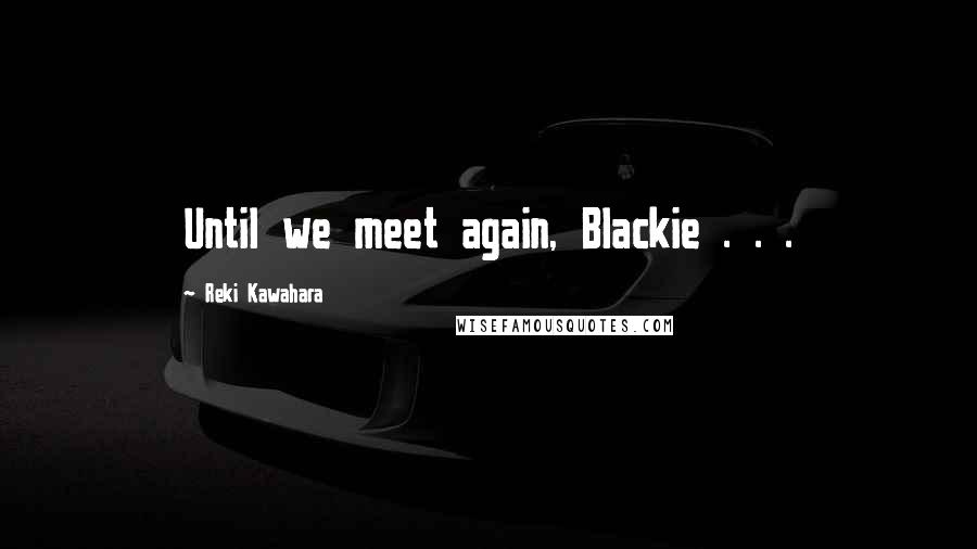 Reki Kawahara Quotes: Until we meet again, Blackie . . .
