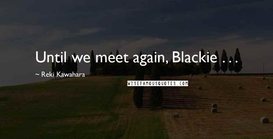 Reki Kawahara Quotes: Until we meet again, Blackie . . .