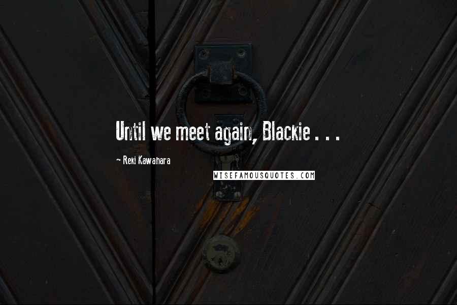 Reki Kawahara Quotes: Until we meet again, Blackie . . .