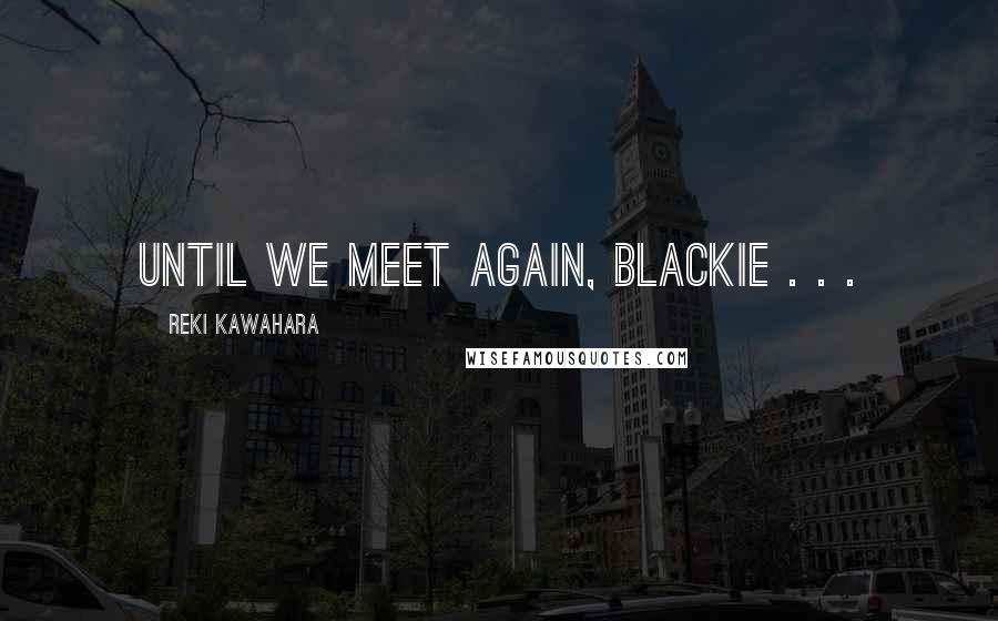 Reki Kawahara Quotes: Until we meet again, Blackie . . .