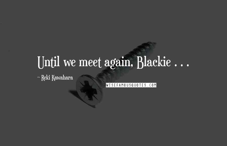 Reki Kawahara Quotes: Until we meet again, Blackie . . .
