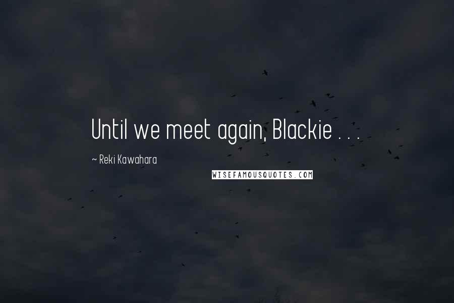 Reki Kawahara Quotes: Until we meet again, Blackie . . .