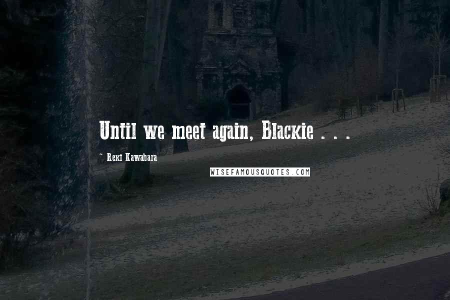 Reki Kawahara Quotes: Until we meet again, Blackie . . .