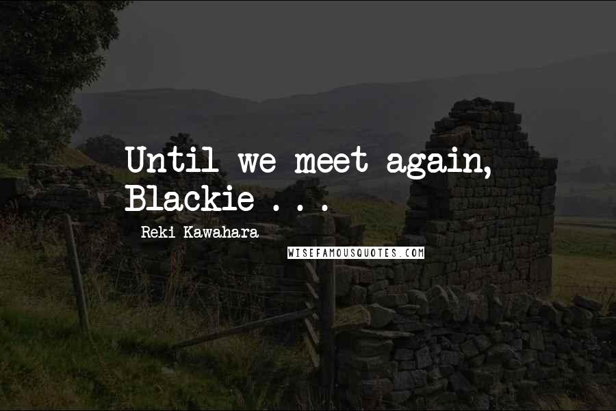 Reki Kawahara Quotes: Until we meet again, Blackie . . .