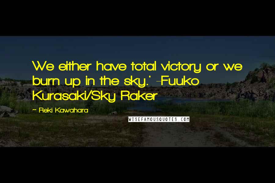 Reki Kawahara Quotes: We either have total victory or we burn up in the sky.' -Fuuko Kurasaki/Sky Raker