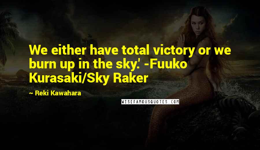 Reki Kawahara Quotes: We either have total victory or we burn up in the sky.' -Fuuko Kurasaki/Sky Raker