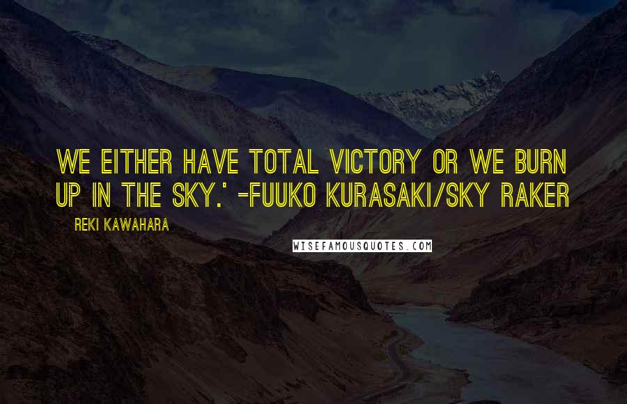 Reki Kawahara Quotes: We either have total victory or we burn up in the sky.' -Fuuko Kurasaki/Sky Raker