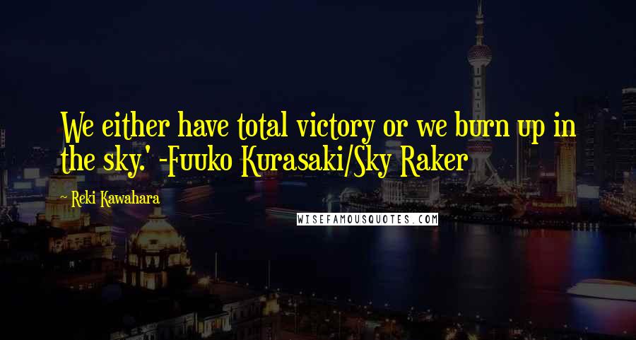 Reki Kawahara Quotes: We either have total victory or we burn up in the sky.' -Fuuko Kurasaki/Sky Raker