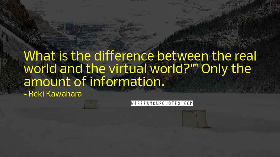 Reki Kawahara Quotes: What is the difference between the real world and the virtual world?"" Only the amount of information.