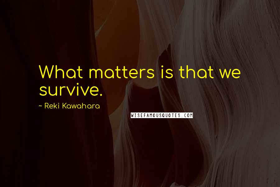 Reki Kawahara Quotes: What matters is that we survive.