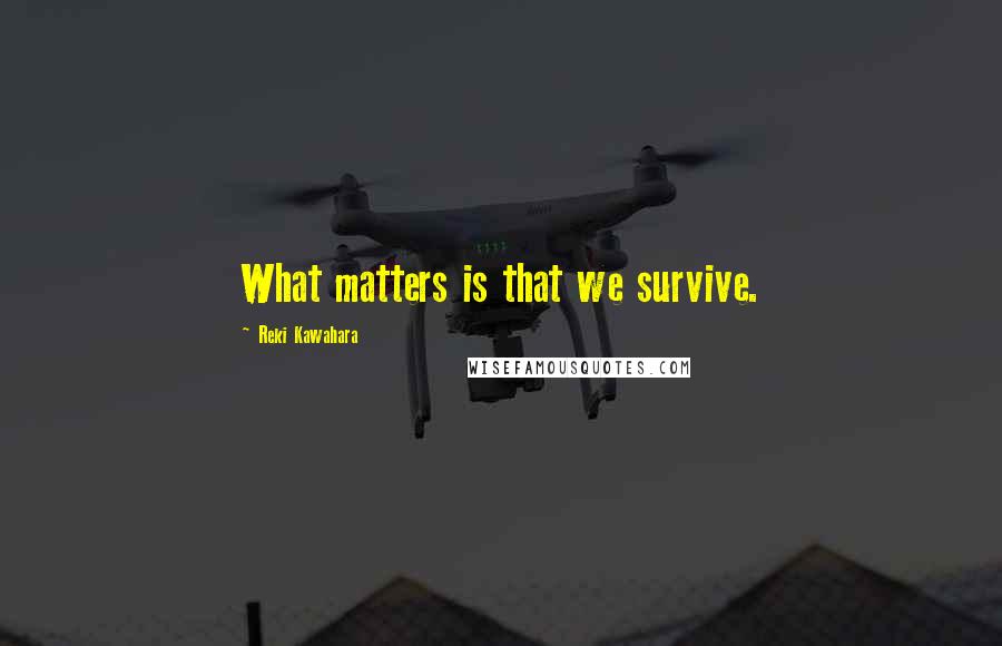 Reki Kawahara Quotes: What matters is that we survive.