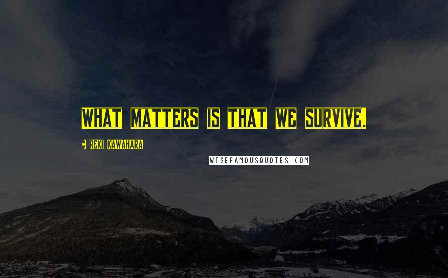 Reki Kawahara Quotes: What matters is that we survive.
