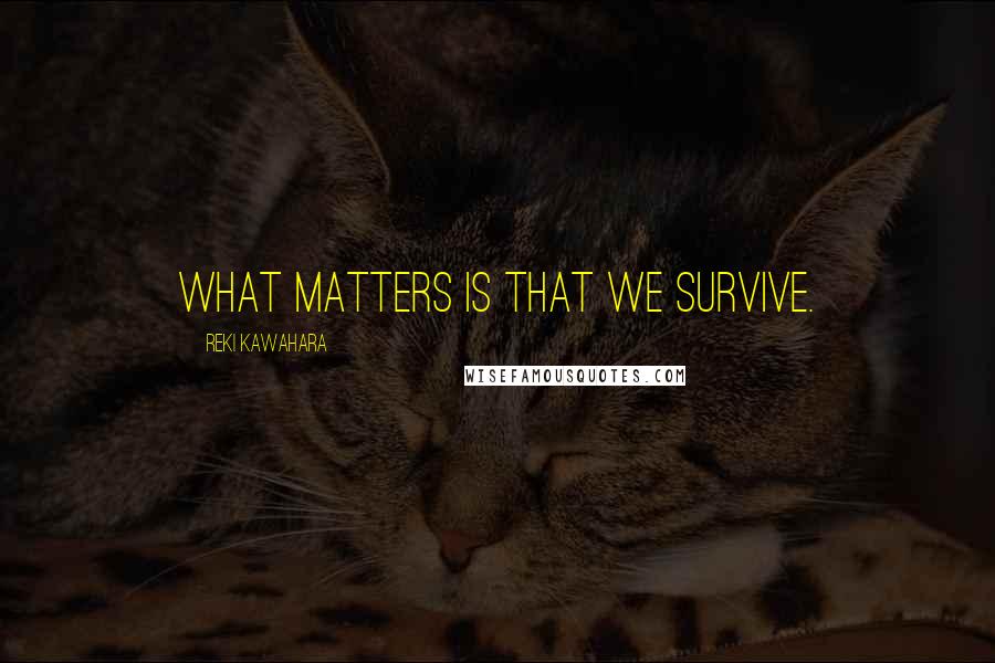 Reki Kawahara Quotes: What matters is that we survive.